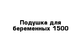 Подушка для беременных 1500